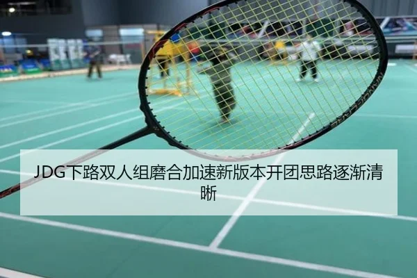 JDG下路双人组磨合加速新版本开团思路逐渐清晰
