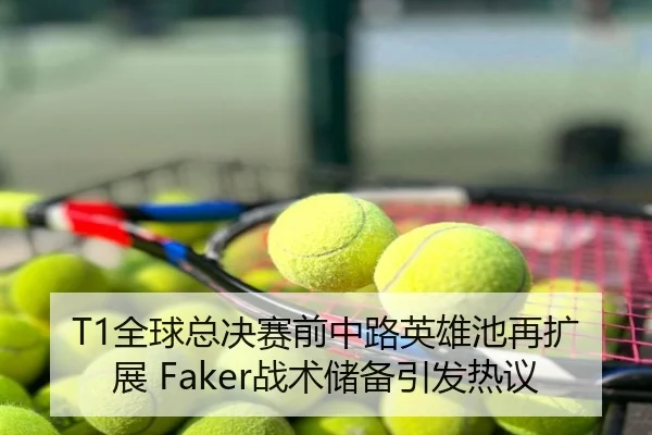 T1全球总决赛前中路英雄池再扩展 Faker战术储备引发热议